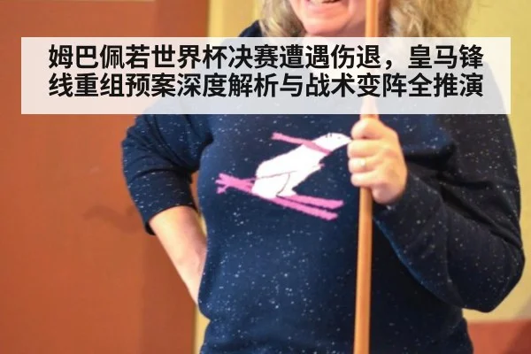 姆巴佩若世界杯决赛遭遇伤退，皇马锋线重组预案深度解析与战术变阵全推演