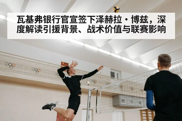 瓦基弗银行官宣签下泽赫拉·博兹，深度解读引援背景、战术价值与联赛影响