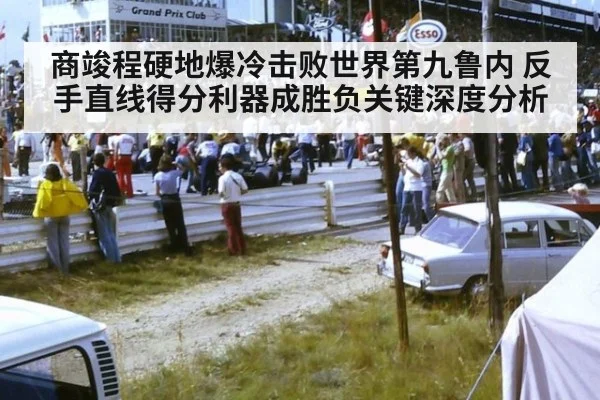 商竣程硬地爆冷击败世界第九鲁内 反手直线得分利器成胜负关键深度分析