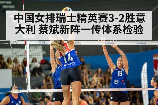 中国女排瑞士精英赛3-2胜意大利 蔡斌新阵一传体系检验