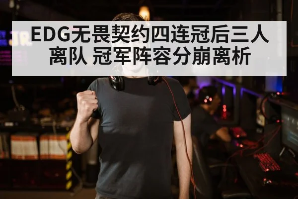EDG无畏契约四连冠后三人离队 冠军阵容分崩离析