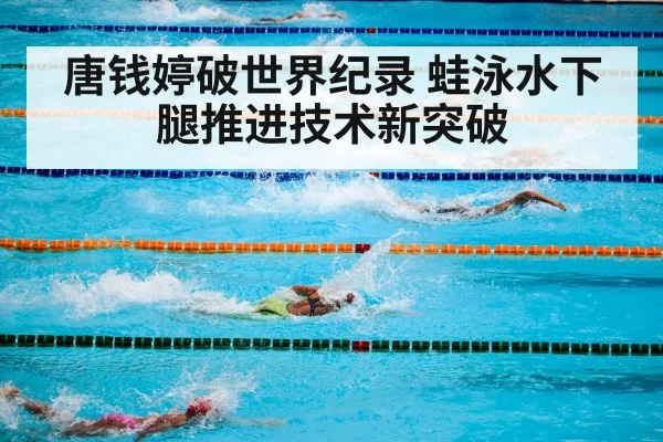 唐钱婷破世界纪录 蛙泳水下腿推进技术新突破