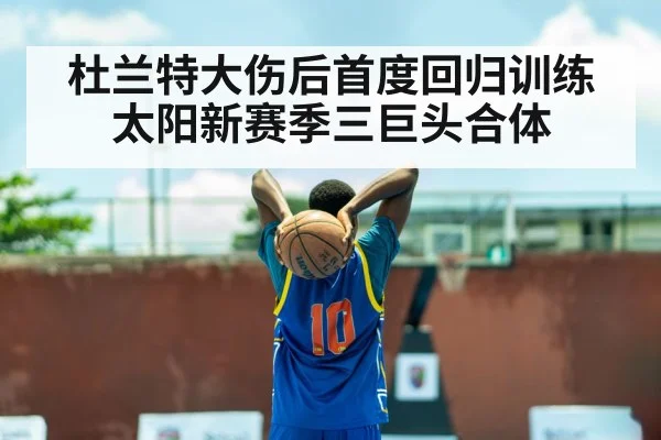 杜兰特大伤后首度回归训练 太阳新赛季三巨头合体