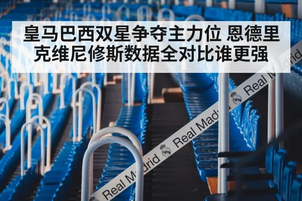 皇马巴西双星争夺主力位 恩德里克维尼修斯数据全对比谁更强