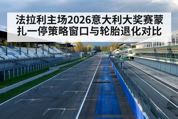 法拉利主场2026意大利大奖赛蒙扎一停策略窗口与轮胎退化对比