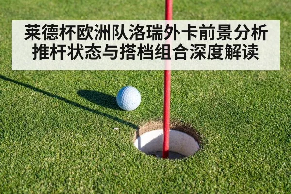 莱德杯欧洲队洛瑞外卡前景分析 推杆状态与搭档组合深度解读